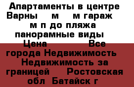 Апартаменты в центре Варны 124м2 38м2гараж, 10м/п до пляжа, панорамные виды. › Цена ­ 65 000 - Все города Недвижимость » Недвижимость за границей   . Ростовская обл.,Батайск г.